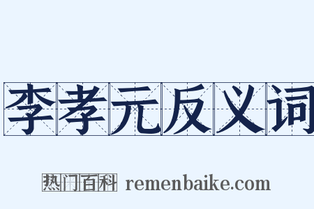 李孝元反义词是什么意思的图片